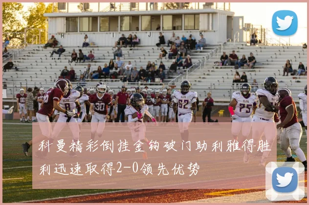 科曼精彩倒挂金钩破门助利雅得胜利迅速取得2-0领先优势
