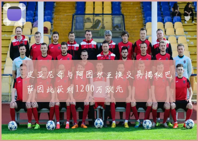 皮亚尼奇与阿图尔互换交易揭秘巴萨因此获利1200万欧元