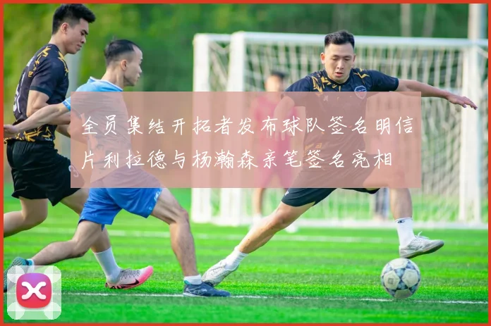 全员集结开拓者发布球队签名明信片利拉德与杨瀚森亲笔签名亮相