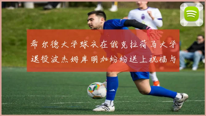 希尔德大学球衣在俄克拉荷马大学退役波杰姆库明加纷纷送上祝福与敬意