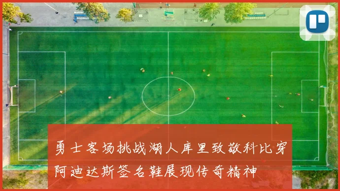 勇士客场挑战湖人库里致敬科比穿阿迪达斯签名鞋展现传奇精神