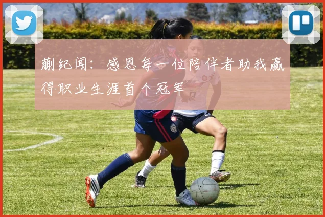 蒯纪闻：感恩每一位陪伴者助我赢得职业生涯首个冠军