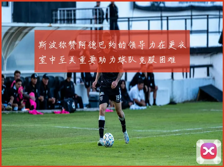 斯波称赞阿德巴约的领导力在更衣室中至关重要助力球队克服困难