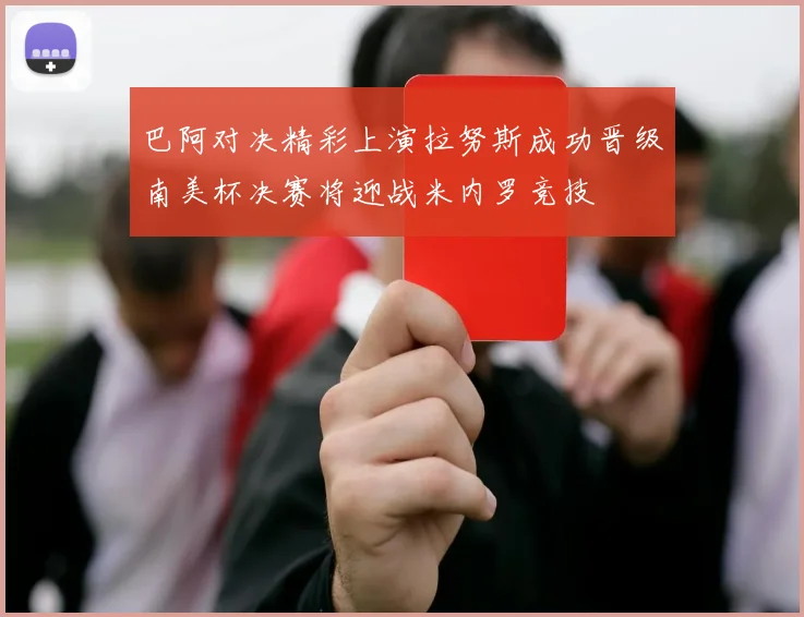 巴阿对决精彩上演拉努斯成功晋级南美杯决赛将迎战米内罗竞技