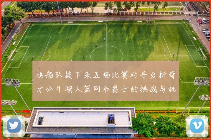 快船队接下来五场比赛对手分析奇才公牛湖人篮网和爵士的挑战与机遇
