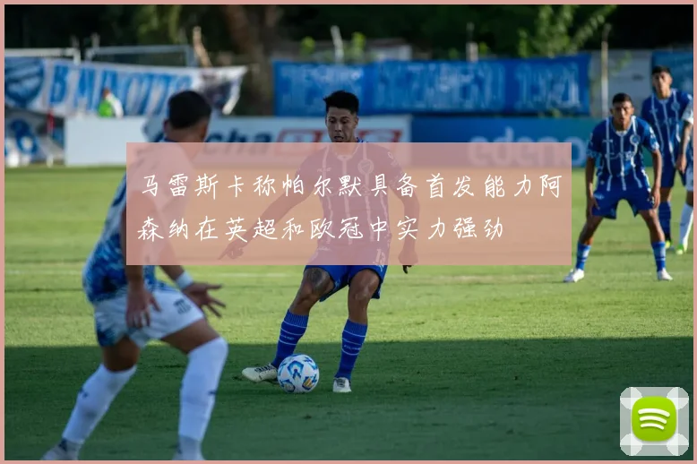 马雷斯卡称帕尔默具备首发能力阿森纳在英超和欧冠中实力强劲