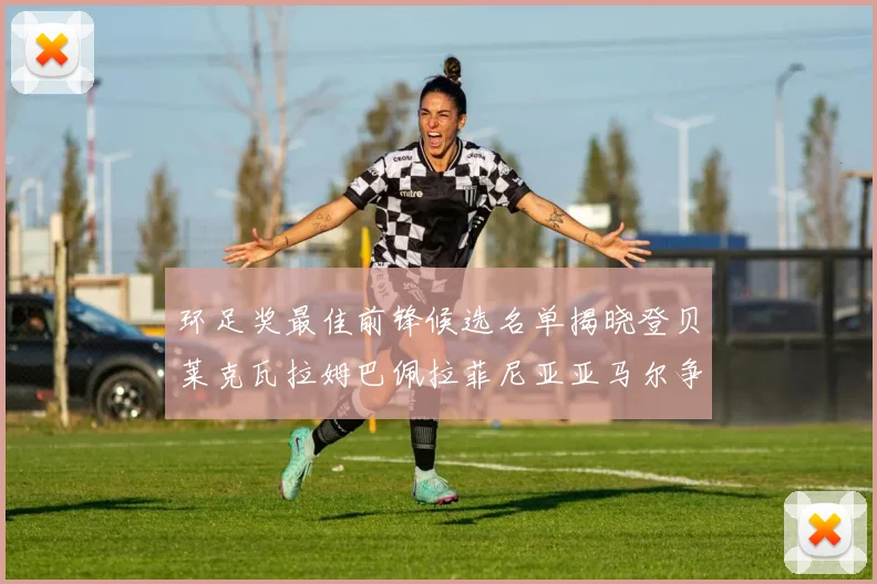 环足奖最佳前锋候选名单揭晓登贝莱克瓦拉姆巴佩拉菲尼亚亚马尔争夺荣耀