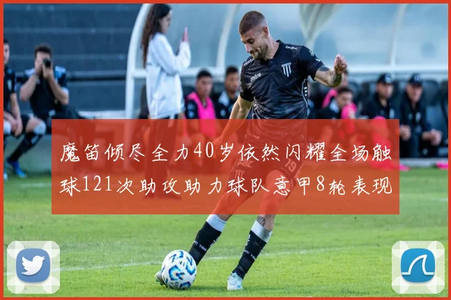 魔笛倾尽全力40岁依然闪耀全场触球121次助攻助力球队意甲8轮表现出色