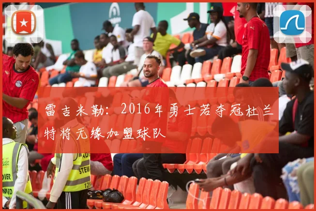 雷吉米勒：2016年勇士若夺冠杜兰特将无缘加盟球队