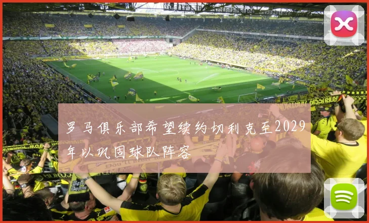罗马俱乐部希望续约切利克至2029年以巩固球队阵容
