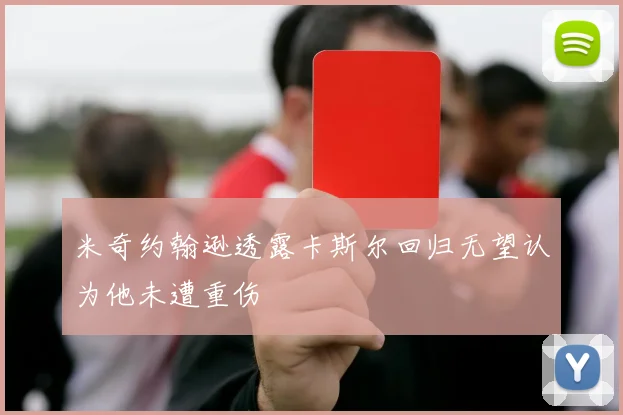 米奇约翰逊透露卡斯尔回归无望认为他未遭重伤