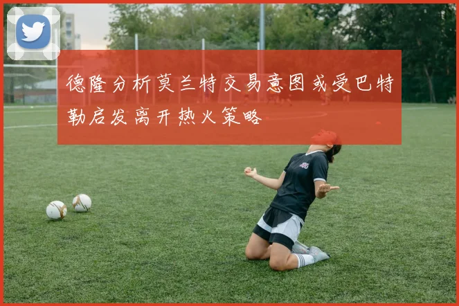 德隆分析莫兰特交易意图或受巴特勒启发离开热火策略