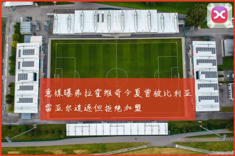意媒曝弗拉霍维奇今夏曾被比利亚雷亚尔追逐但拒绝加盟