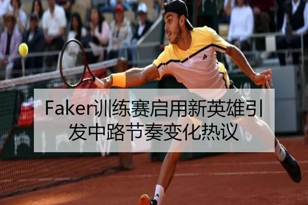 Faker训练赛启用新英雄引发中路节奏变化热议（ManBetX）